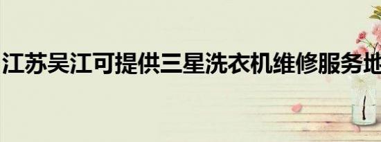 江苏吴江可提供三星洗衣机维修服务地址在哪