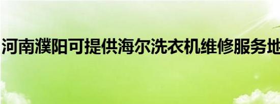 河南濮阳可提供海尔洗衣机维修服务地址在哪