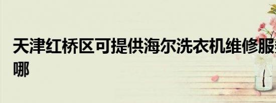 天津红桥区可提供海尔洗衣机维修服务地址在哪