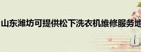 山东潍坊可提供松下洗衣机维修服务地址在哪