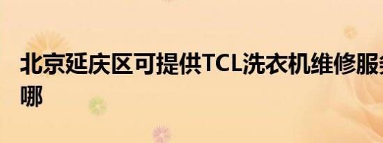 北京延庆区可提供TCL洗衣机维修服务地址在哪