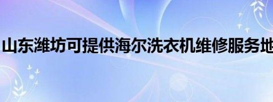 山东潍坊可提供海尔洗衣机维修服务地址在哪