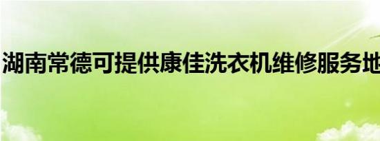 湖南常德可提供康佳洗衣机维修服务地址在哪