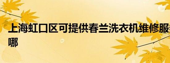 上海虹口区可提供春兰洗衣机维修服务地址在哪