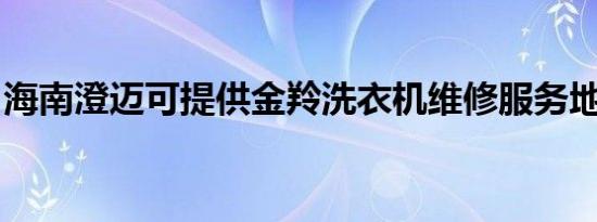 海南澄迈可提供金羚洗衣机维修服务地址在哪