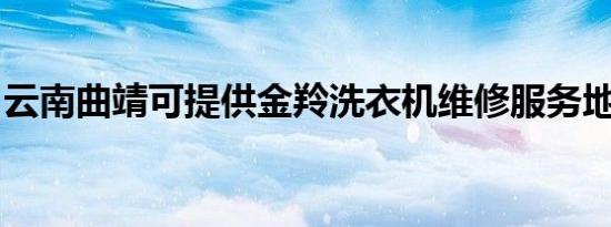 云南曲靖可提供金羚洗衣机维修服务地址在哪