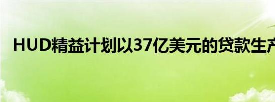 HUD精益计划以37亿美元的贷款生产结束