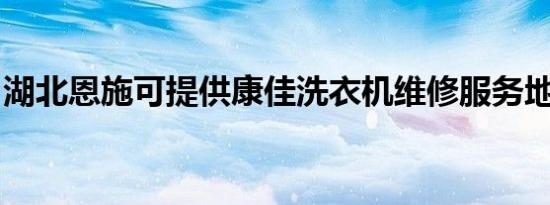 湖北恩施可提供康佳洗衣机维修服务地址在哪