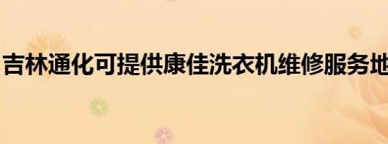 吉林通化可提供康佳洗衣机维修服务地址在哪