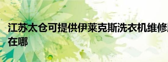 江苏太仓可提供伊莱克斯洗衣机维修服务地址在哪