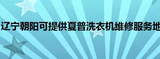 辽宁朝阳可提供夏普洗衣机维修服务地址在哪