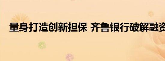 量身打造创新担保 齐鲁银行破解融资难题