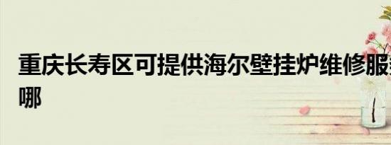 重庆长寿区可提供海尔壁挂炉维修服务地址在哪