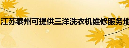 江苏泰州可提供三洋洗衣机维修服务地址在哪