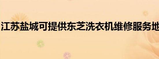 江苏盐城可提供东芝洗衣机维修服务地址在哪