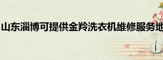 山东淄博可提供金羚洗衣机维修服务地址在哪