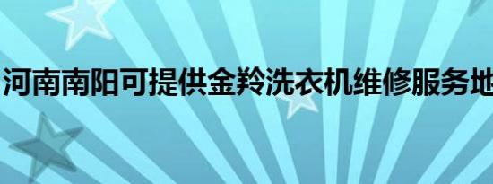 河南南阳可提供金羚洗衣机维修服务地址在哪