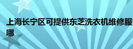 上海长宁区可提供东芝洗衣机维修服务地址在哪