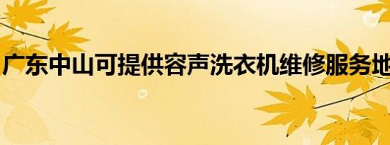 广东中山可提供容声洗衣机维修服务地址在哪