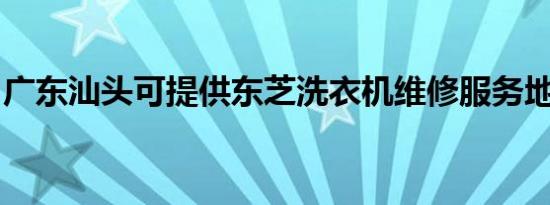广东汕头可提供东芝洗衣机维修服务地址在哪