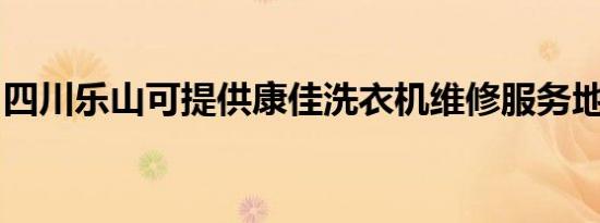 四川乐山可提供康佳洗衣机维修服务地址在哪