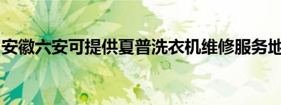 安徽六安可提供夏普洗衣机维修服务地址在哪