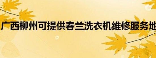 广西柳州可提供春兰洗衣机维修服务地址在哪