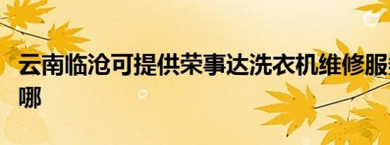 云南临沧可提供荣事达洗衣机维修服务地址在哪