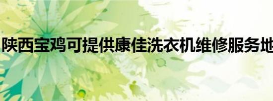 陕西宝鸡可提供康佳洗衣机维修服务地址在哪