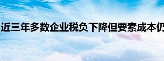 近三年多数企业税负下降但要素成本仍有上升