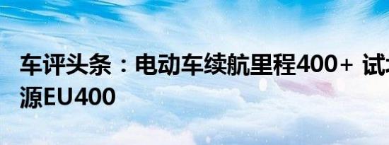 车评头条：电动车续航里程400+ 试北汽新能源EU400