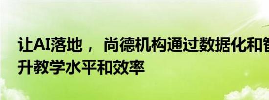 让AI落地， 尚德机构通过数据化和智能化提升教学水平和效率