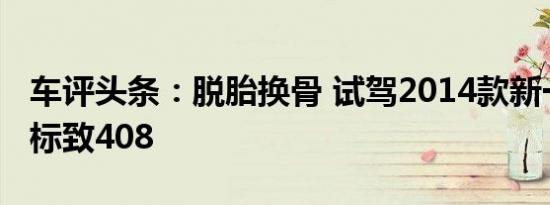 车评头条：脱胎换骨 试驾2014款新一代东风标致408