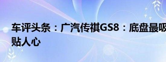 车评头条：广汽传祺GS8：底盘最吸引 细节贴人心