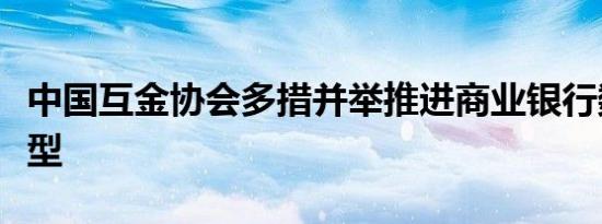 中国互金协会多措并举推进商业银行数字化转型
