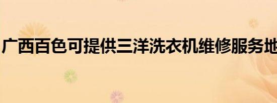 广西百色可提供三洋洗衣机维修服务地址在哪