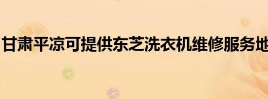 甘肃平凉可提供东芝洗衣机维修服务地址在哪