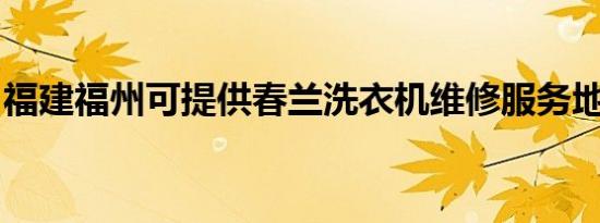 福建福州可提供春兰洗衣机维修服务地址在哪
