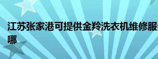 江苏张家港可提供金羚洗衣机维修服务地址在哪
