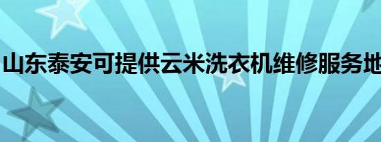 山东泰安可提供云米洗衣机维修服务地址在哪