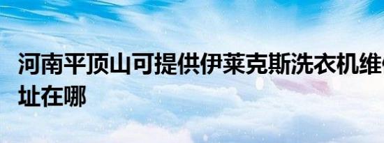 河南平顶山可提供伊莱克斯洗衣机维修服务地址在哪