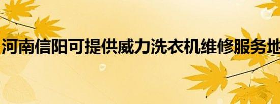 河南信阳可提供威力洗衣机维修服务地址在哪