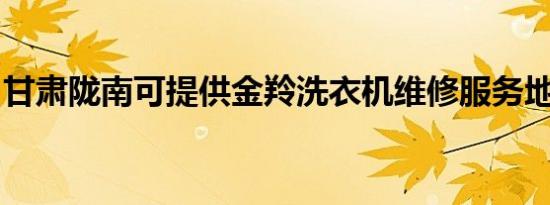 甘肃陇南可提供金羚洗衣机维修服务地址在哪