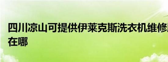 四川凉山可提供伊莱克斯洗衣机维修服务地址在哪