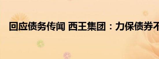 回应债务传闻 西王集团：力保债券不违约