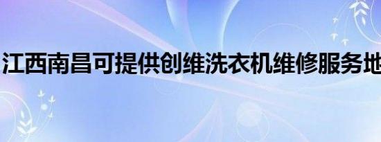江西南昌可提供创维洗衣机维修服务地址在哪