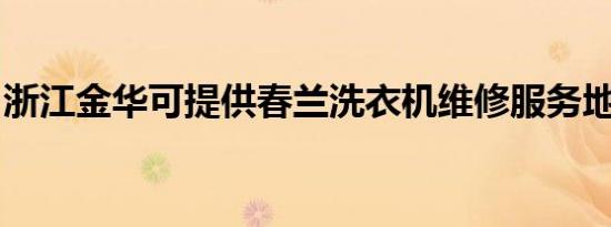 浙江金华可提供春兰洗衣机维修服务地址在哪