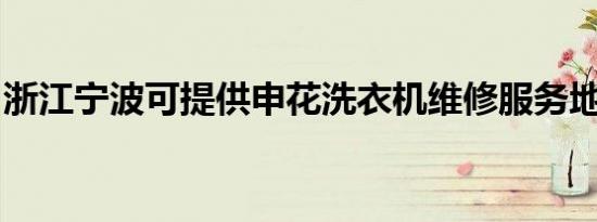 浙江宁波可提供申花洗衣机维修服务地址在哪