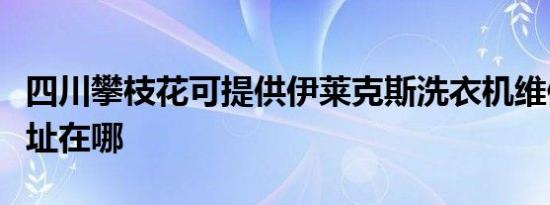 四川攀枝花可提供伊莱克斯洗衣机维修服务地址在哪