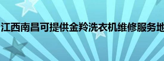 江西南昌可提供金羚洗衣机维修服务地址在哪